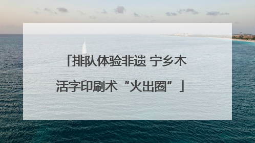 排队体验非遗 宁乡木活字印刷术“火出圈”