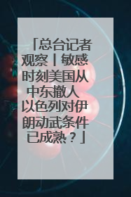 总台记者观察丨敏感时刻美国从中东撤人 以色列对伊朗动武条件已成熟？