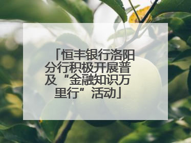 恒丰银行洛阳分行积极开展普及“金融知识万里行”活动