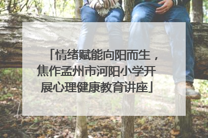 情绪赋能向阳而生，焦作孟州市河阳小学开展心理健康教育讲座