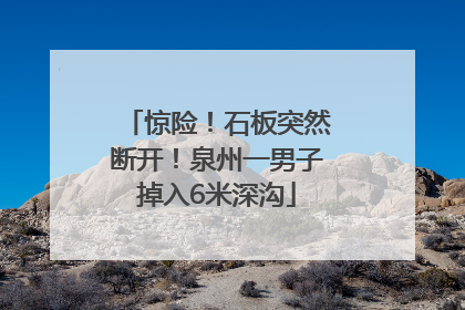 惊险！石板突然断开！泉州一男子掉入6米深沟
