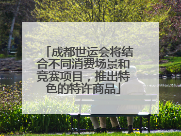 成都世运会将结合不同消费场景和竞赛项目，推出特色的特许商品