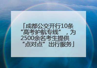 成都公交开行10条“高考护航专线”，为2500余名考生提供“点对点”出行服务
