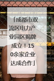 成都市双流区电力产业园区揭牌成立！150余家企业达成合作