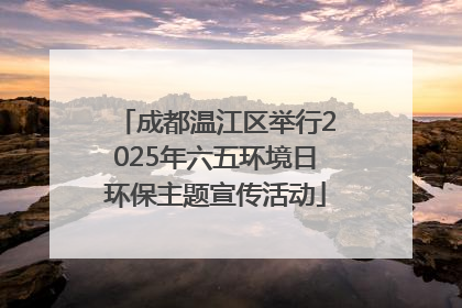 成都温江区举行2025年六五环境日环保主题宣传活动