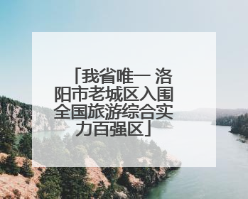 我省唯一 洛阳市老城区入围全国旅游综合实力百强区