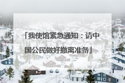 我使馆紧急通知：请中国公民做好撤离准备