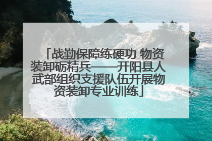 战勤保障练硬功 物资装卸砺精兵——开阳县人武部组织支援队伍开展物资装卸专业训练