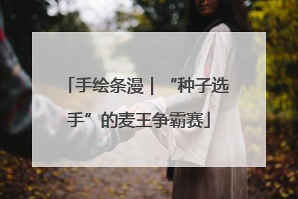 手绘条漫｜“种子选手”的麦王争霸赛