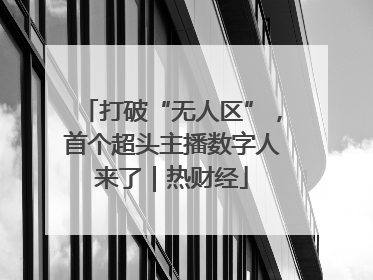 打破“无人区”，首个超头主播数字人来了｜热财经