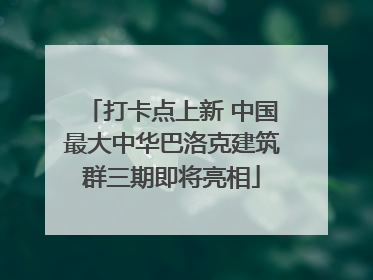 打卡点上新 中国最大中华巴洛克建筑群三期即将亮相