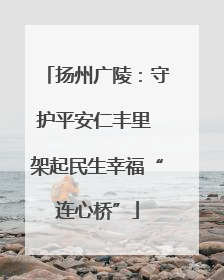 扬州广陵：守护平安仁丰里 架起民生幸福“连心桥”