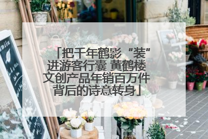 把千年鹤影“装”进游客行囊 黄鹤楼文创产品年销百万件背后的诗意转身