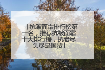 抗皱面霜排行榜第一名，推荐抗皱面霜十大排行榜，抗老尽头尽是国货