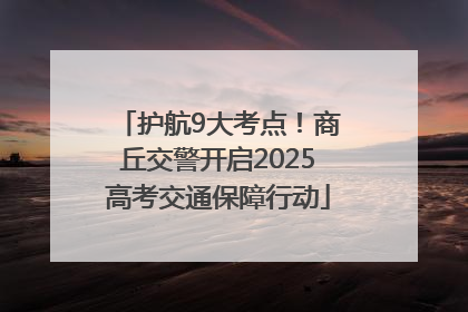 护航9大考点！商丘交警开启2025高考交通保障行动