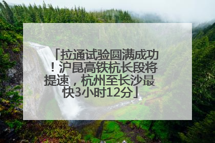 拉通试验圆满成功！沪昆高铁杭长段将提速，杭州至长沙最快3小时12分