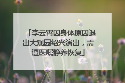 李云霄因身体原因退出大观园绍兴演出，需遵医嘱静养恢复