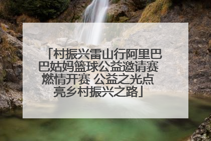 村振兴雷山行阿里巴巴姑妈篮球公益邀请赛燃情开赛 公益之光点亮乡村振兴之路