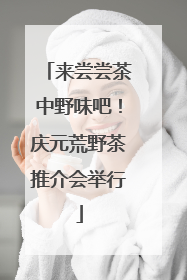 来尝尝茶中野味吧！庆元荒野茶推介会举行