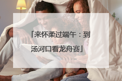 来怀柔过端午：到汤河口看龙舟赛