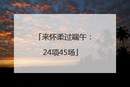 来怀柔过端午：24项45场