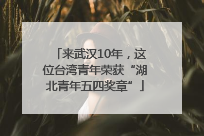 来武汉10年，这位台湾青年荣获“湖北青年五四奖章”
