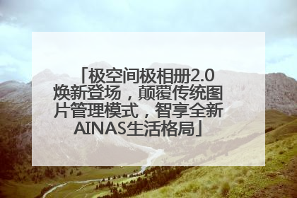 极空间极相册2.0焕新登场，颠覆传统图片管理模式，智享全新AINAS生活格局