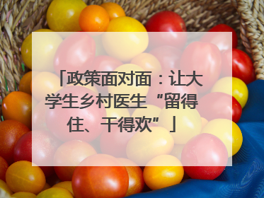 政策面对面：让大学生乡村医生“留得住、干得欢”