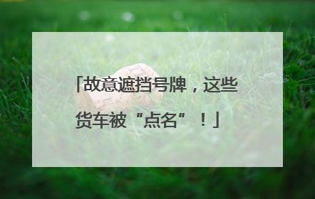 故意遮挡号牌，这些货车被“点名”！