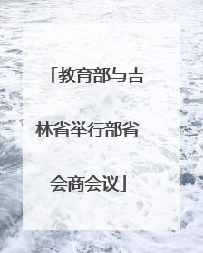 教育部与吉林省举行部省会商会议