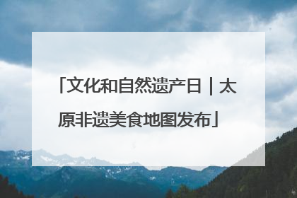 文化和自然遗产日｜太原非遗美食地图发布