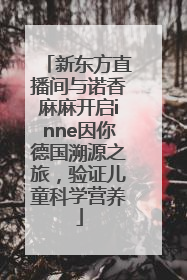 新东方直播间与诺香麻麻开启inne因你德国溯源之旅，验证儿童科学营养