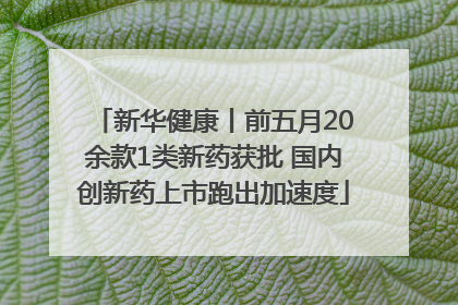 新华健康丨前五月20余款1类新药获批 国内创新药上市跑出加速度