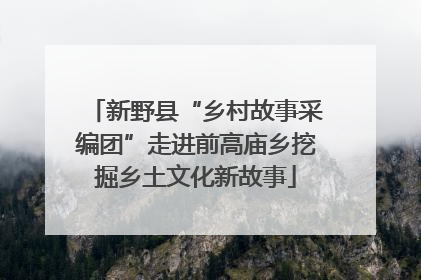 新野县“乡村故事采编团”走进前高庙乡挖掘乡土文化新故事