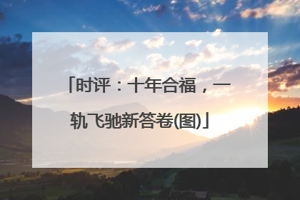 时评：十年合福，一轨飞驰新答卷(图)