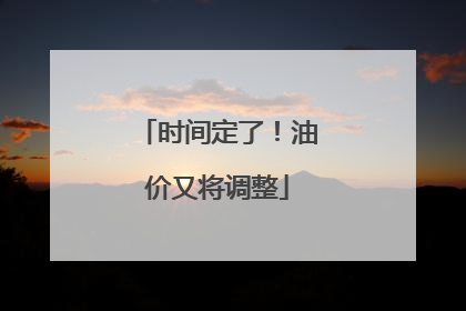 时间定了！油价又将调整