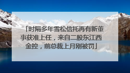 时隔多年雪松信托再有新董事获准上任，来自二股东江西金控，前总裁上月刚被罚