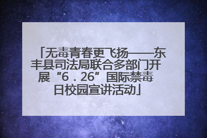 无毒青春更飞扬——东丰县司法局联合多部门开展“6．26”国际禁毒日校园宣讲活动