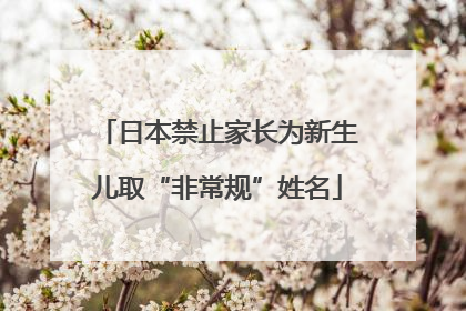 日本禁止家长为新生儿取“非常规”姓名