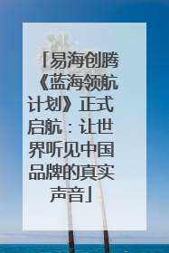 易海创腾《蓝海领航计划》正式启航：让世界听见中国品牌的真实声音