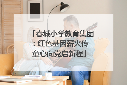 春城小学教育集团：红色基因薪火传 童心向党启新程
