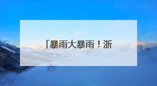 暴雨大暴雨！浙江直冲39℃，更强降水这天杀到