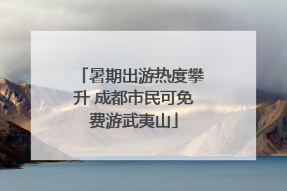 暑期出游热度攀升 成都市民可免费游武夷山
