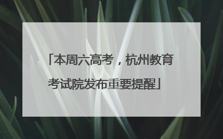 本周六高考，杭州教育考试院发布重要提醒