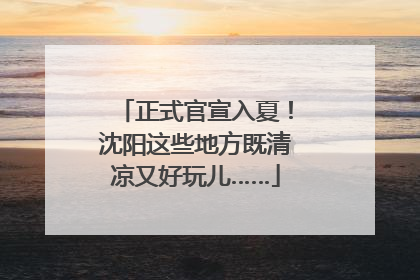 正式官宣入夏！沈阳这些地方既清凉又好玩儿……