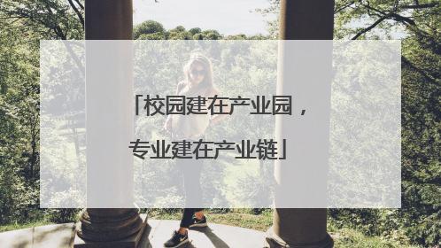 校园建在产业园，专业建在产业链