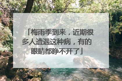 梅雨季到来，近期很多人遭遇这种病，有的眼睛都睁不开了
