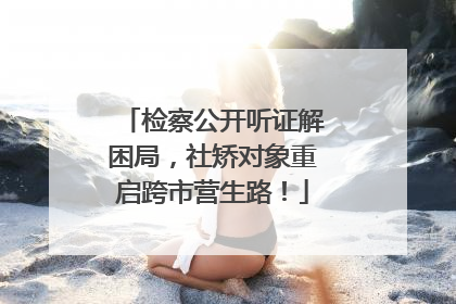 检察公开听证解困局，社矫对象重启跨市营生路！