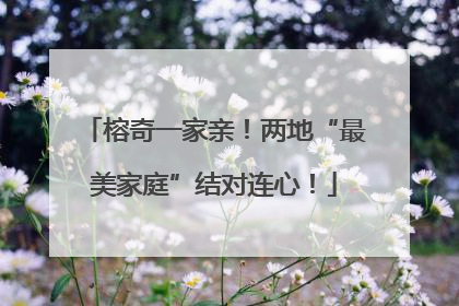 榕奇一家亲！两地“最美家庭”结对连心！