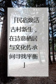 民宿焕活古村新生，在诗意栖居与文化传承间寻找平衡